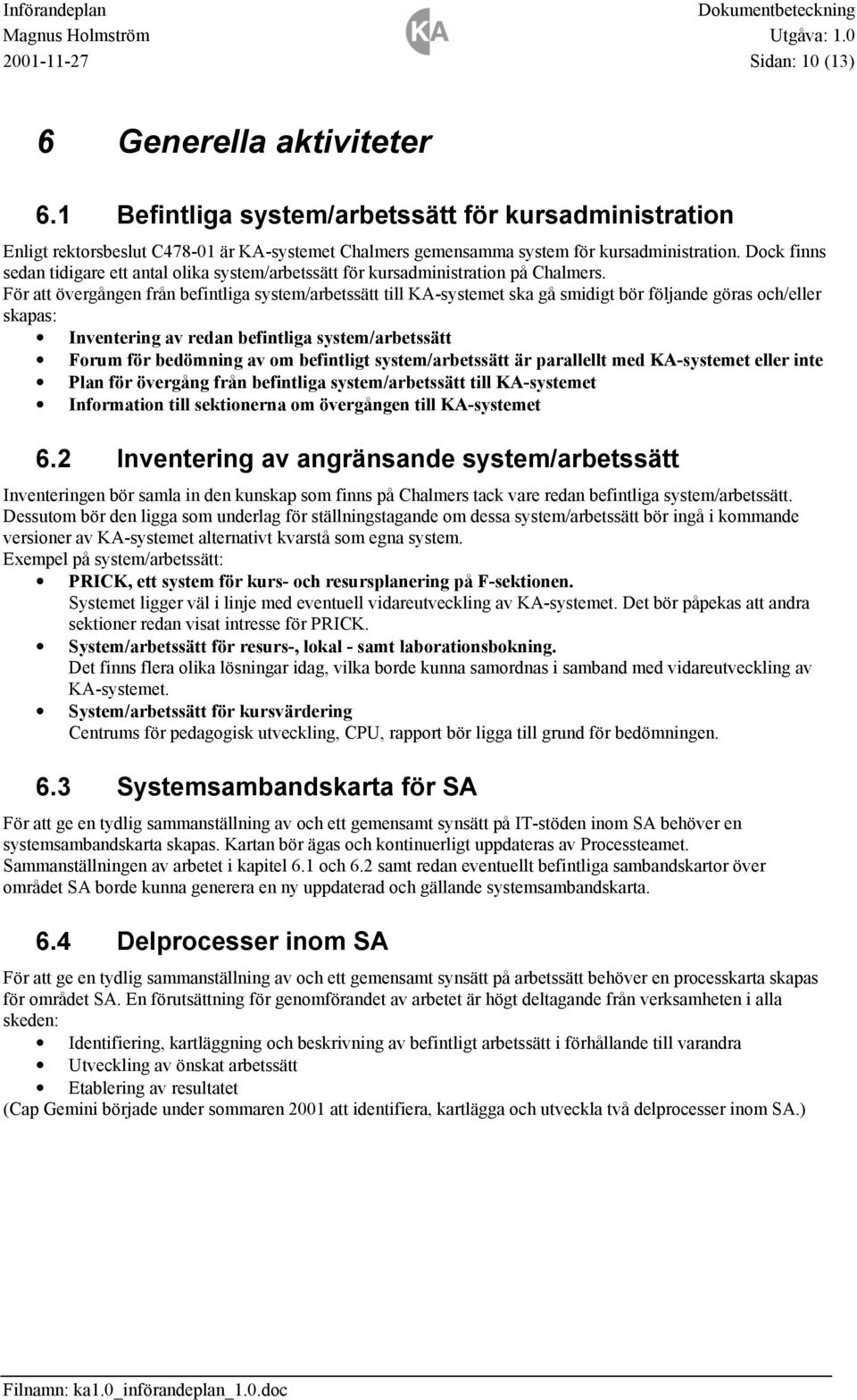 För att övergången från befintliga system/arbetssätt till KA-systemet ska gå smidigt bör följande göras och/eller skapas: Inventering av redan befintliga system/arbetssätt Forum för bedömning av om