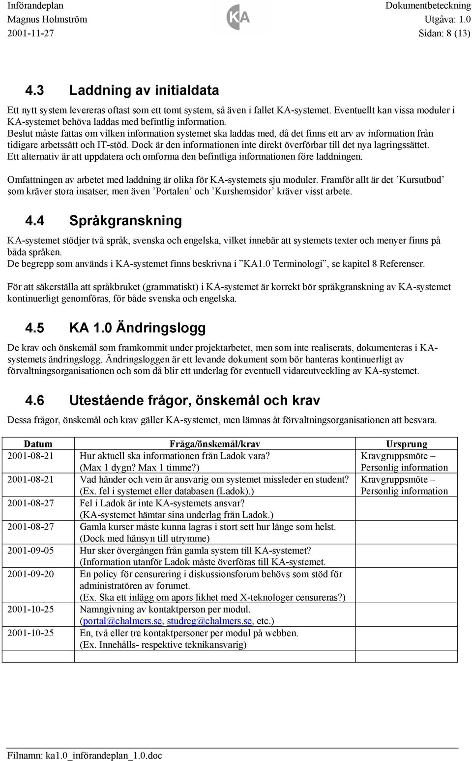 Beslut måste fattas om vilken information systemet ska laddas med, då det finns ett arv av information från tidigare arbetssätt och IT-stöd.