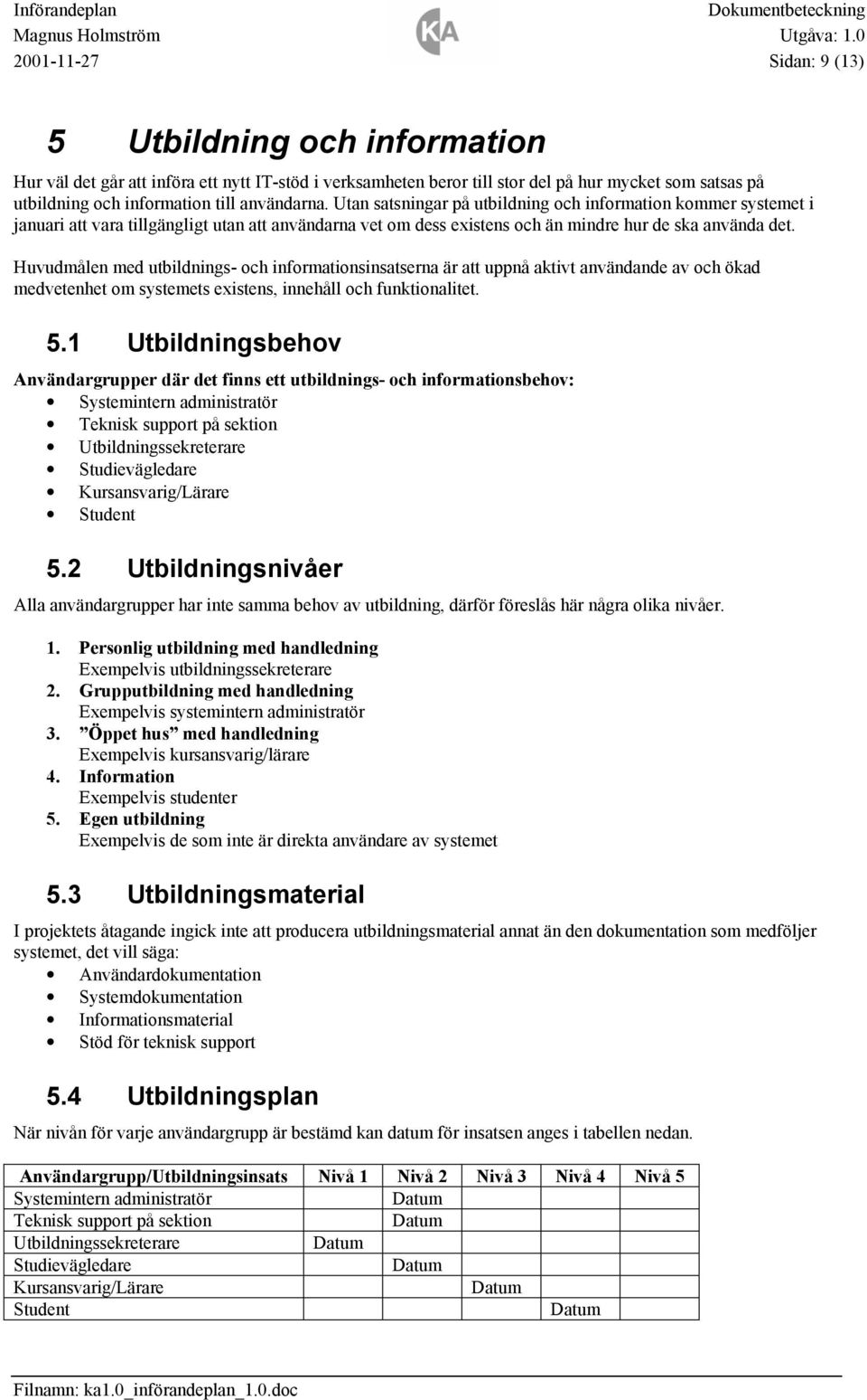 Huvudmålen med utbildnings- och informationsinsatserna är att uppnå aktivt användande av och ökad medvetenhet om systemets existens, innehåll och funktionalitet. 5.