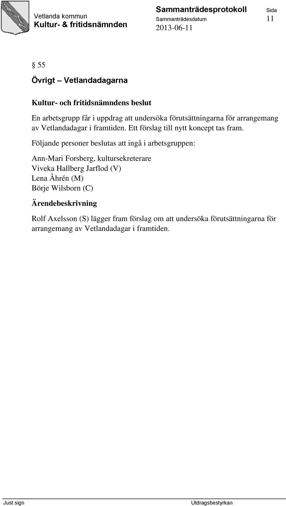 Följande personer beslutas att ingå i arbetsgruppen: Ann-Mari Forsberg, kultursekreterare Viveka Hallberg Jarflod