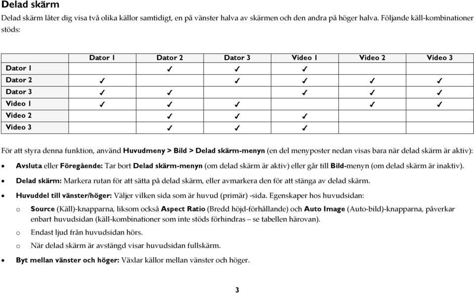 skärm-menyn (en del menyposter nedan visas bara när delad skärm är aktiv): Avsluta eller Föregående: Tar bort Delad skärm-menyn (om delad skärm är aktiv) eller går till Bild-menyn (om delad skärm är