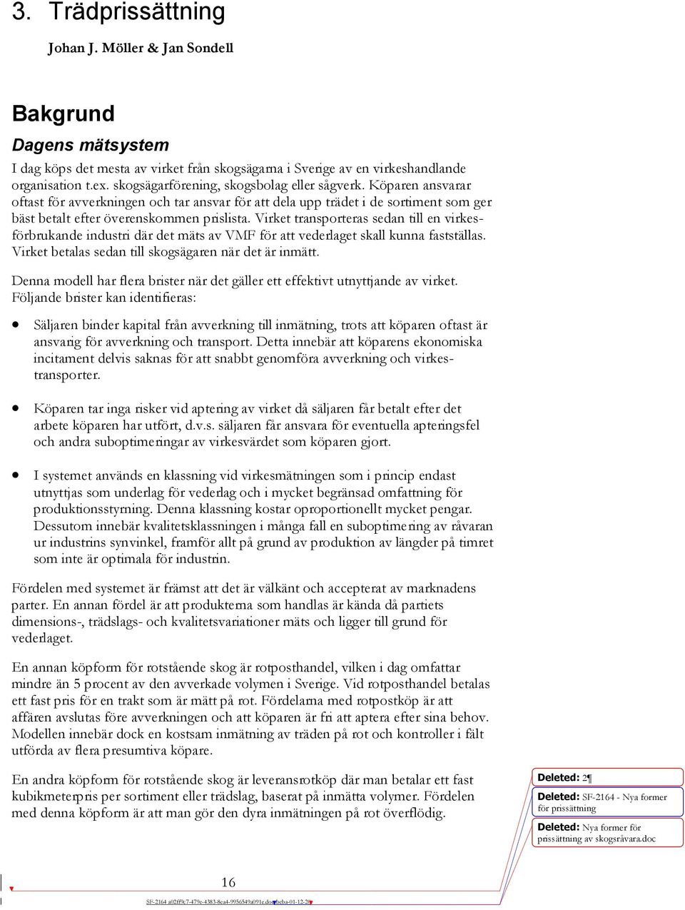 Virket transporteras sedan till en virkesförbrukande industri där det mäts av VMF för att vederlaget skall kunna fastställas. Virket betalas sedan till skogsägaren när det är inmätt.