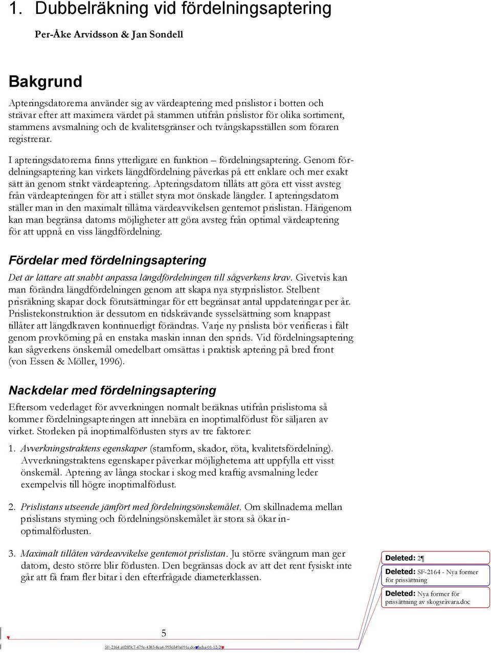 I apteringsdatorerna finns ytterligare en funktion fördelningsaptering. Genom fördelningsaptering kan virkets längdfördelning påverkas på ett enklare och mer exakt sätt än genom strikt värdeaptering.