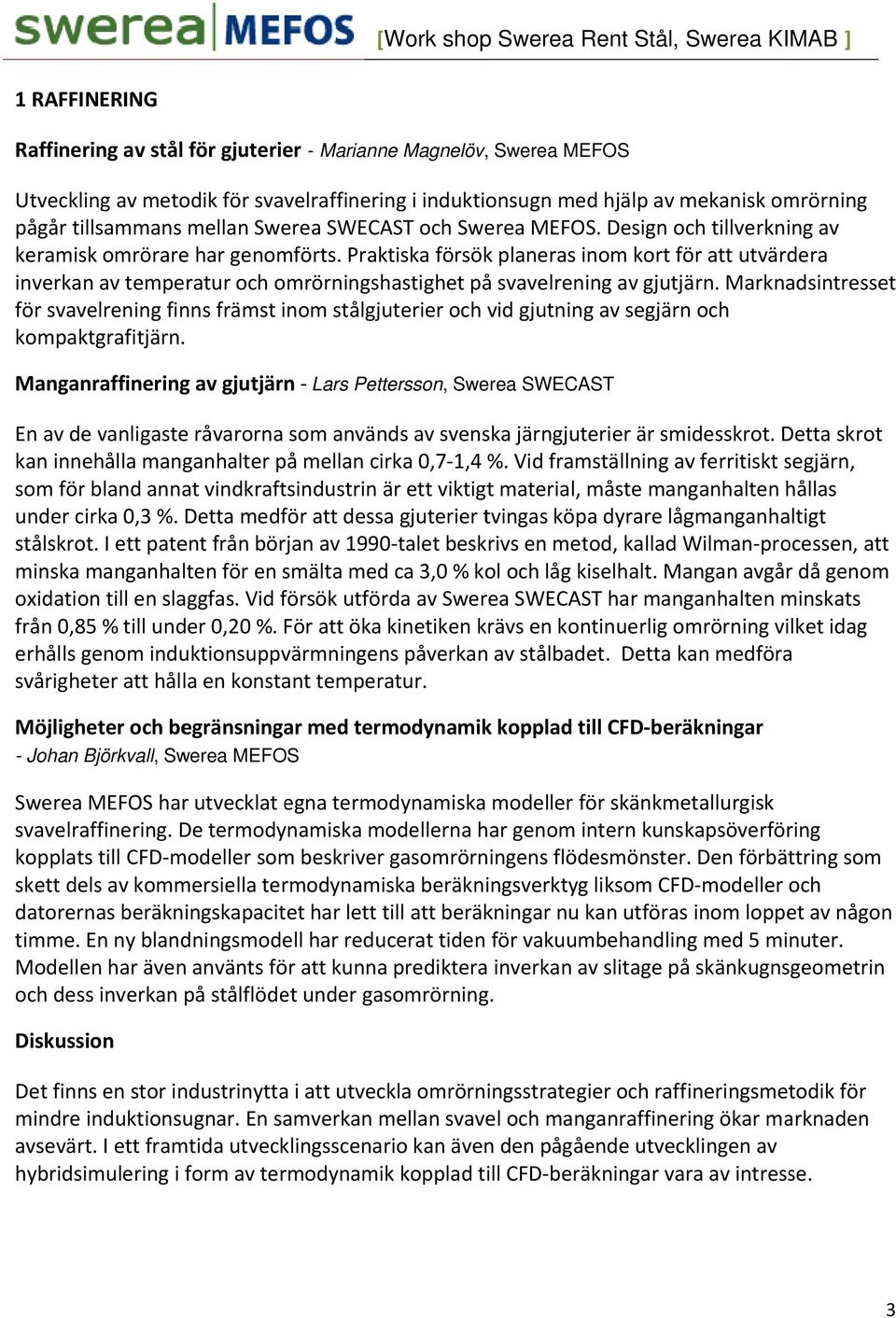 Praktiska försök planeras inom kort för att utvärdera inverkan av temperatur och omrörningshastighet på svavelrening av gjutjärn.