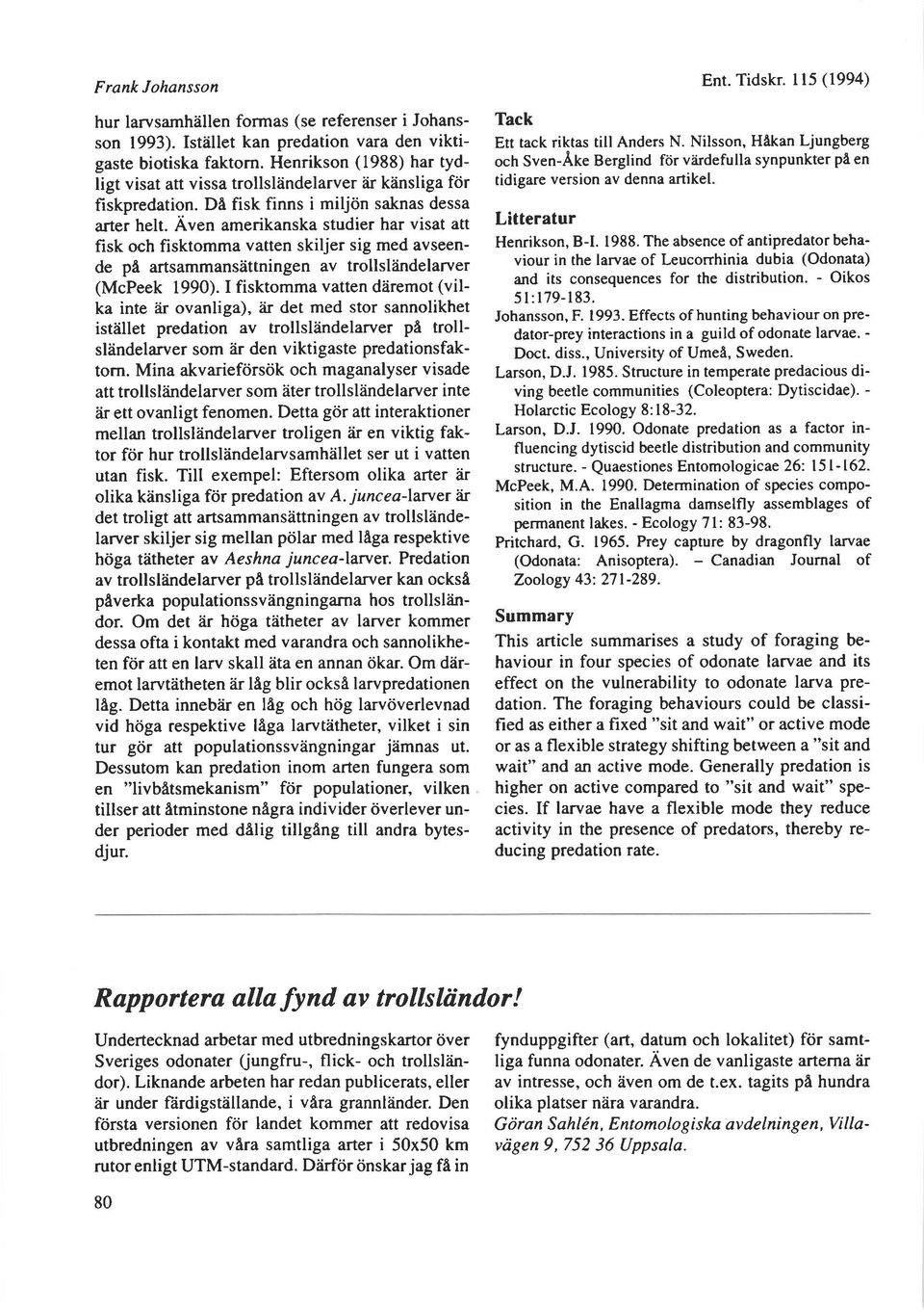 Aven amerikanska studier har visat att fisk och fisktomma vatten skiljer sig med avseende p[ artsammansdttningen av trollsl?indelarver (McPeek 1990).