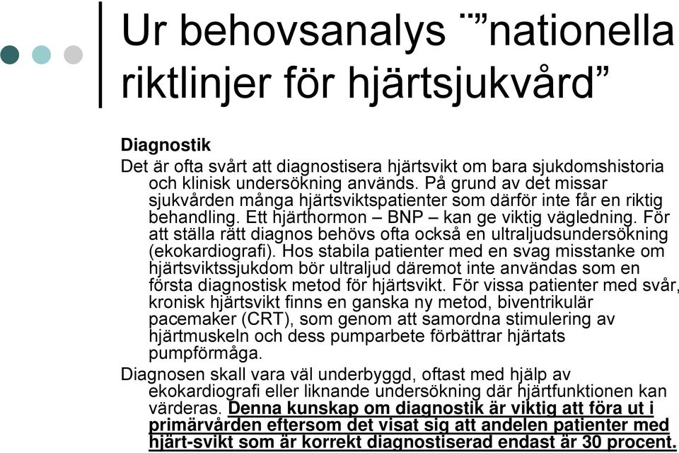 För att ställa rätt diagnos behövs ofta också en ultraljudsundersökning (ekokardiografi).