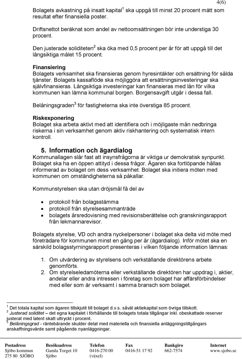 4(6) Finansiering Bolagets verksamhet ska finansieras genom hyresintäkter och ersättning för sålda tjänster. Bolagets kassaflöde ska möjliggöra att ersättningsinvesteringar ska självfinansieras.