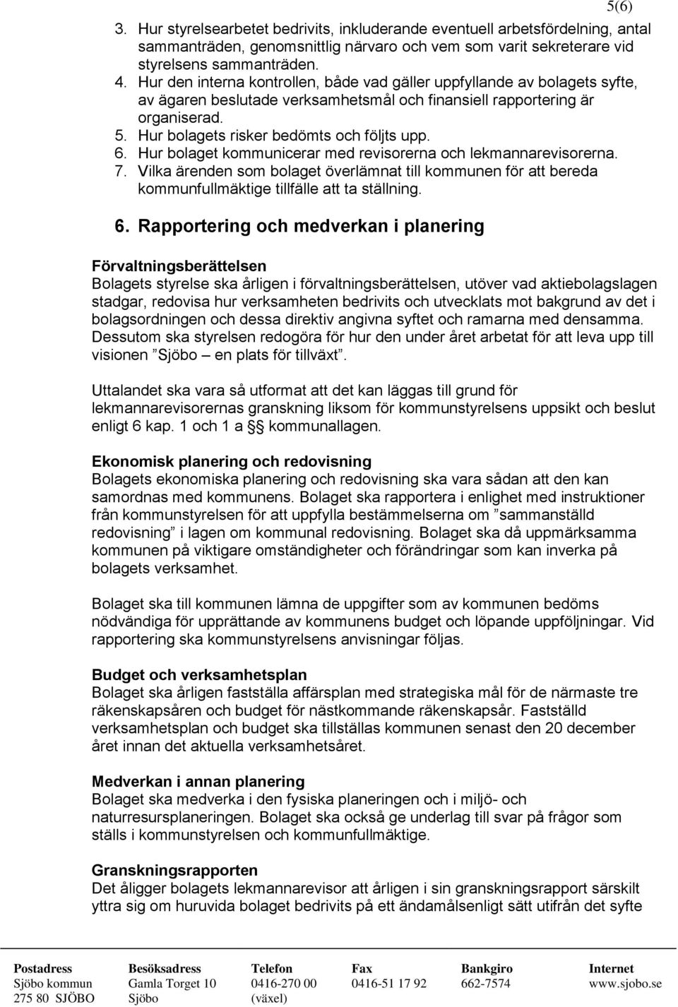 6. Hur bolaget kommunicerar med revisorerna och lekmannarevisorerna. 7. Vilka ärenden som bolaget överlämnat till kommunen för att bereda kommunfullmäktige tillfälle att ta ställning. 6.