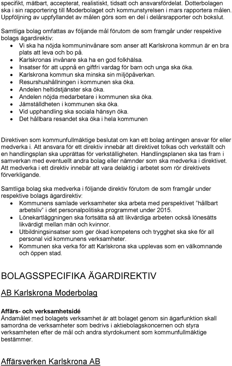 Samtliga bolag omfattas av följande mål förutom de som framgår under respektive bolags ägardirektiv: Vi ska ha nöjda kommuninvånare som anser att Karlskrona kommun är en bra plats att leva och bo på.