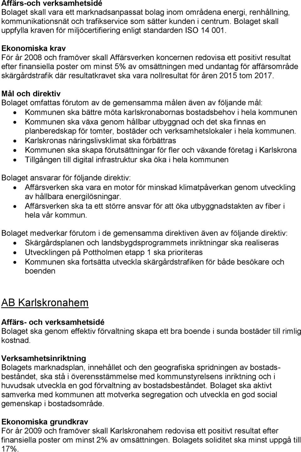 Ekonomiska krav För år 2008 och framöver skall Affärsverken koncernen redovisa ett positivt resultat efter finansiella poster om minst 5% av omsättningen med undantag för affärsområde skärgårdstrafik