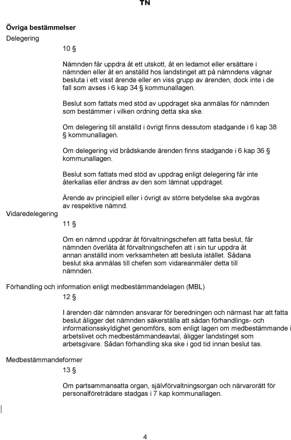 Om delegering till anställd i övrigt finns dessutom stadgande i 6 kap 38 kommunallagen. Om delegering vid brådskande ärenden finns stadgande i 6 kap 36 kommunallagen.