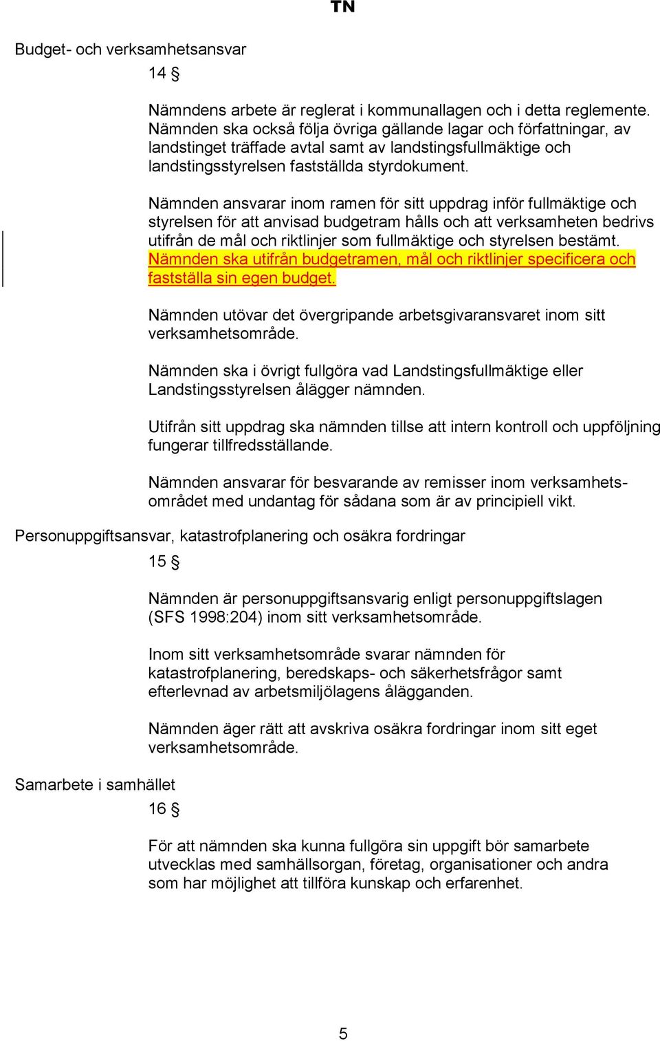 Nämnden ansvarar inom ramen för sitt uppdrag inför fullmäktige och styrelsen för att anvisad budgetram hålls och att verksamheten bedrivs utifrån de mål och riktlinjer som fullmäktige och styrelsen