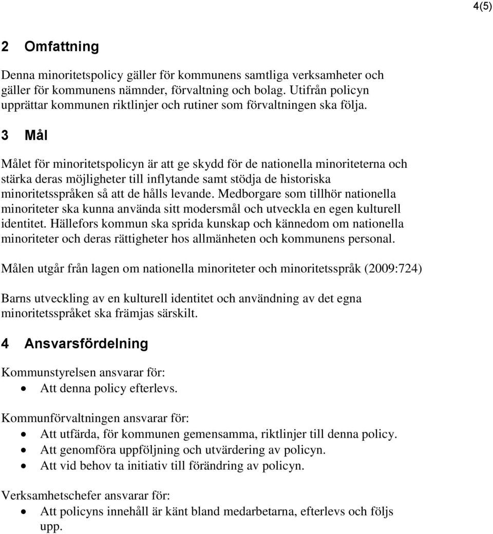 3 Mål Målet för minoritetspolicyn är att ge skydd för de nationella minoriteterna och stärka deras möjligheter till inflytande samt stödja de historiska minoritetsspråken så att de hålls levande.