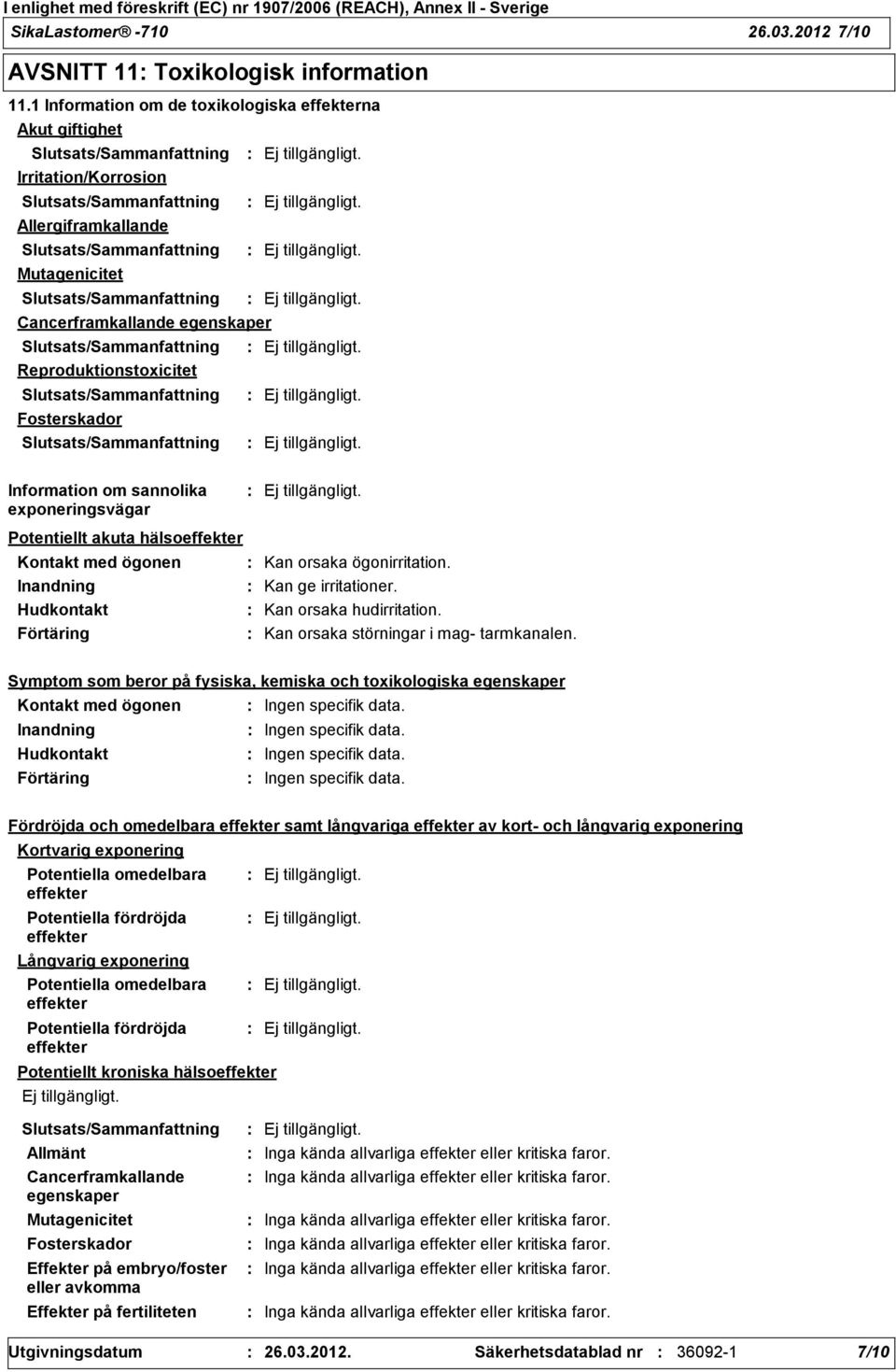 sannolika exponeringsvägar Potentiellt akuta hälsoeffekter Kontakt med ögonen Inandning Hudkontakt Förtäring Kan orsaka ögonirritation. Kan ge irritationer. Kan orsaka hudirritation.