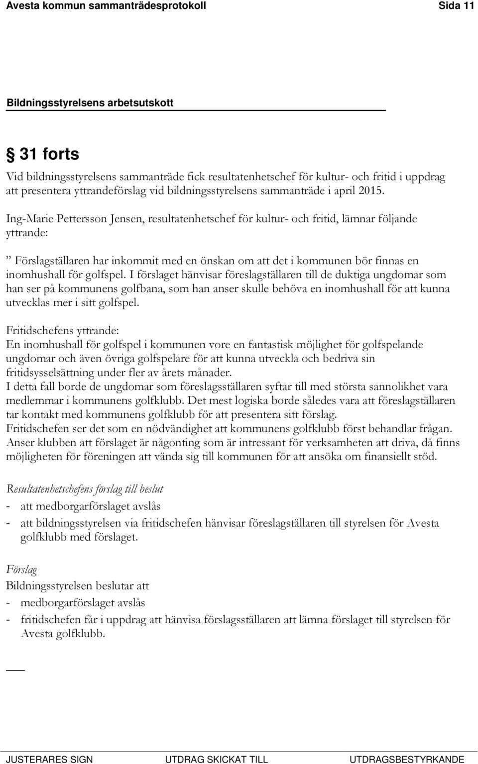 Ing-Marie Pettersson Jensen, resultatenhetschef för kultur- och fritid, lämnar följande yttrande: Förslagställaren har inkommit med en önskan om att det i kommunen bör finnas en inomhushall för
