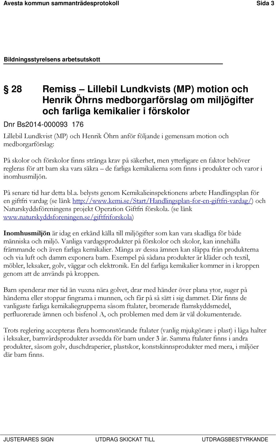 ska vara säkra de farliga kemikalierna som finns i produkter och varor i inomhusmiljön. På senare tid har detta bl.a. belysts genom Kemikalieinspektionens arbete Handlingsplan för en giftfri vardag (se länk http://www.