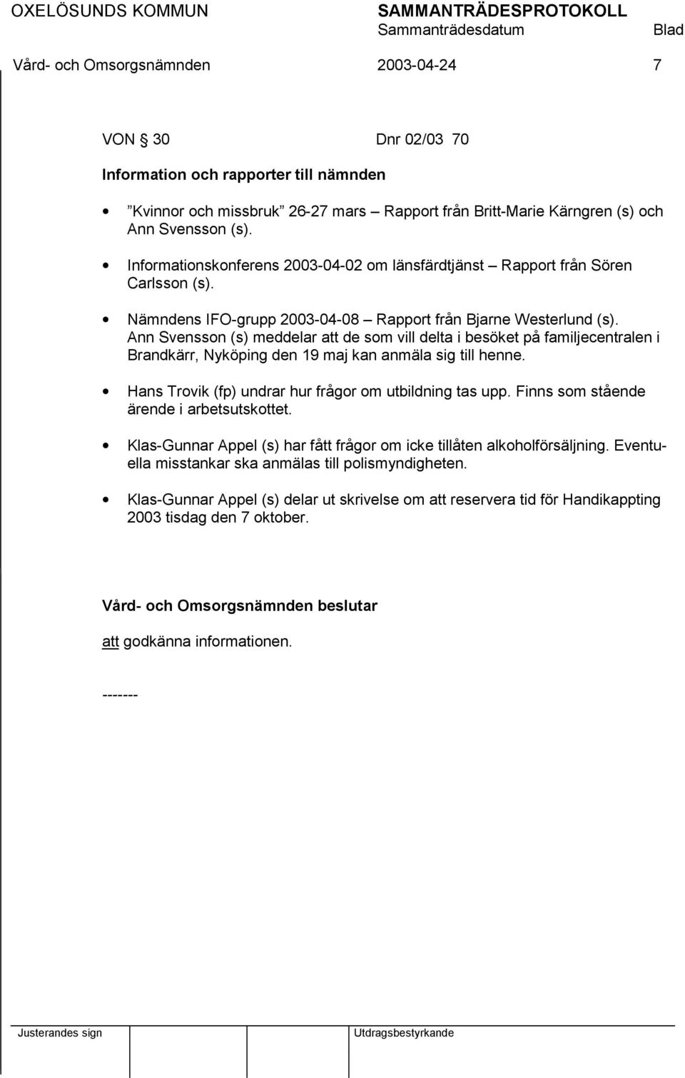 Ann Svensson (s) meddelar att de som vill delta i besöket på familjecentralen i Brandkärr, Nyköping den 19 maj kan anmäla sig till henne. Hans Trovik (fp) undrar hur frågor om utbildning tas upp.