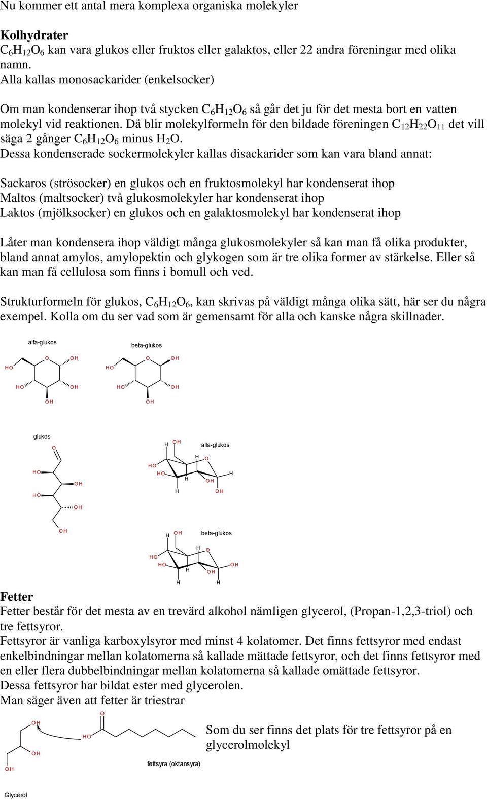 Då blir molekylformeln för den bildade föreningen C 12 H 22 O 11 det vill säga 2 gånger C 6 H 12 O 6 minus H 2 O.