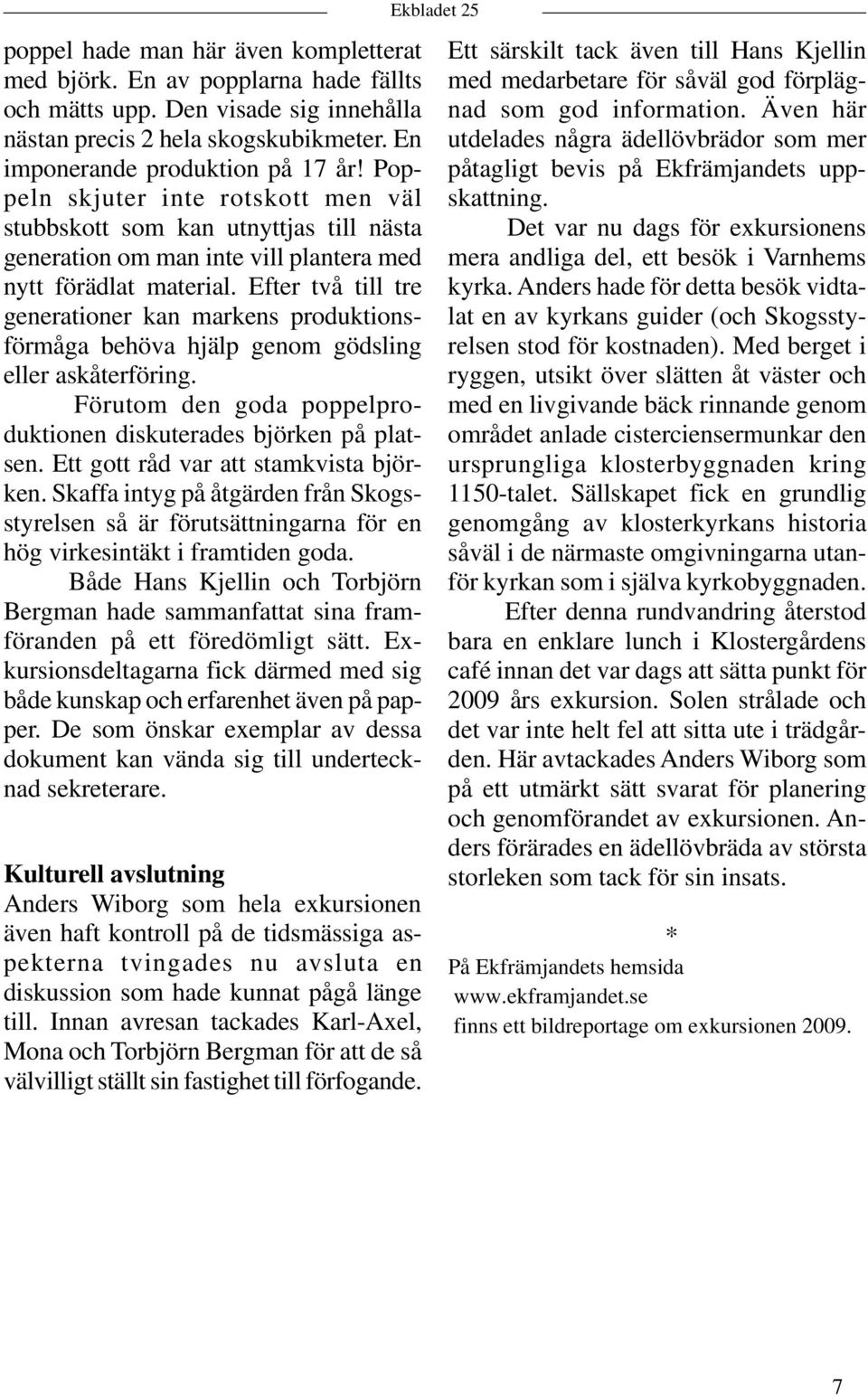 Efter två till tre generationer kan markens produktionsförmåga behöva hjälp genom gödsling eller askåterföring. Förutom den goda poppelproduktionen diskuterades björken på platsen.