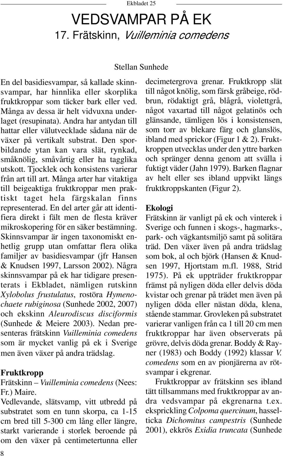Den sporbildande ytan kan vara slät, rynkad, småknölig, småvårtig eller ha tagglika utskott. Tjocklek och konsistens varierar från art till art.