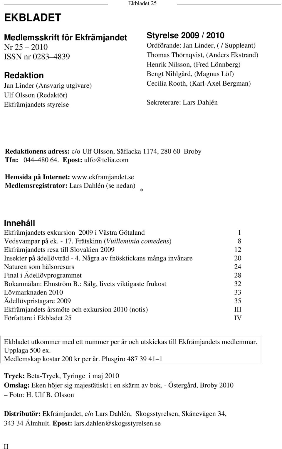 adress: c/o Ulf Olsson, Säflacka 1174, 280 60 Broby Tfn: 044 480 64. Epost: ulfo@telia.com Hemsida på Internet: www.ekframjandet.