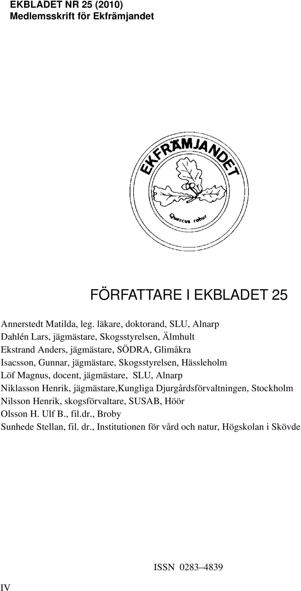 jägmästare, Skogsstyrelsen, Hässleholm Löf Magnus, docent, jägmästare, SLU, Alnarp Niklasson Henrik, jägmästare,kungliga