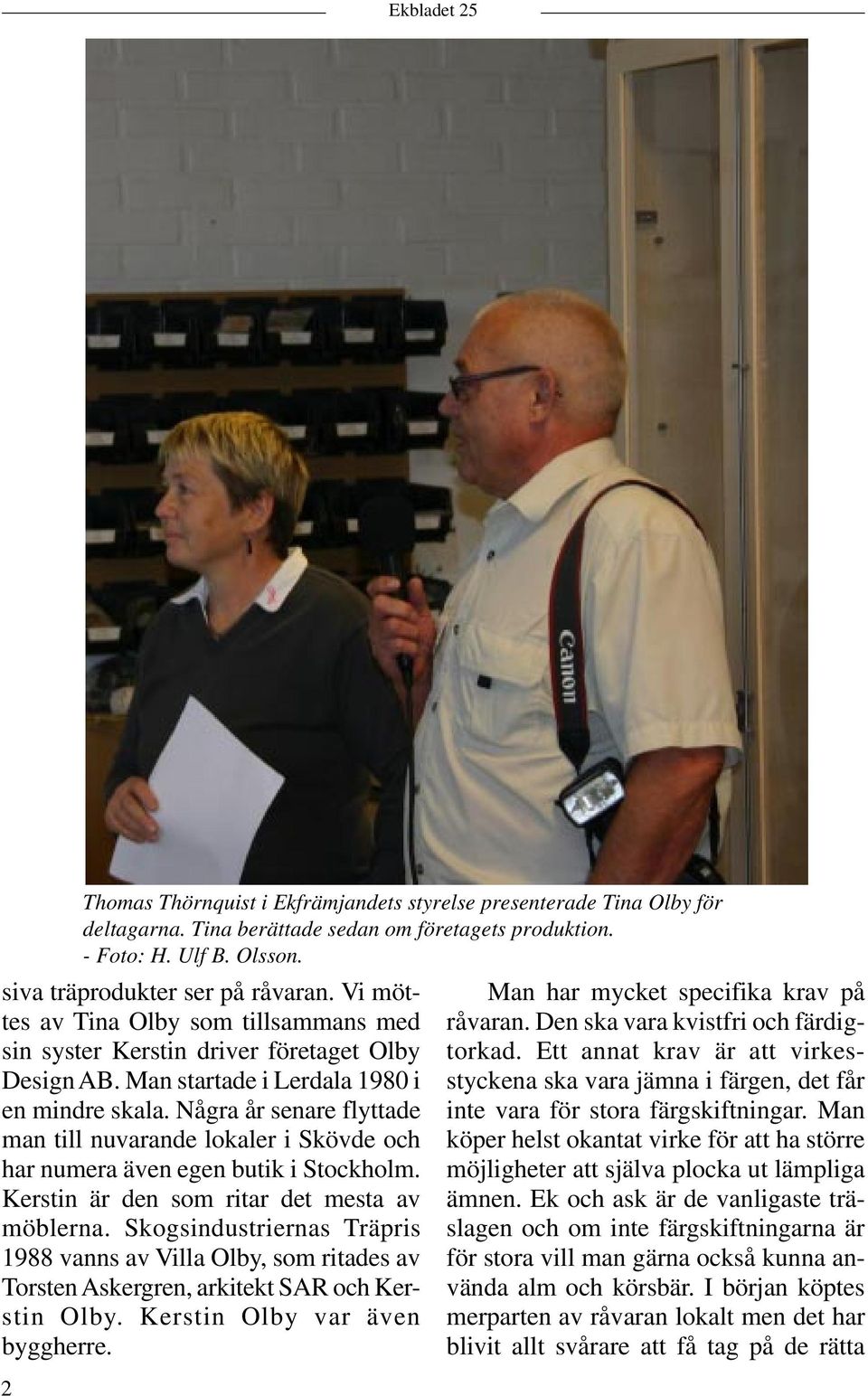 Några år senare flyttade man till nuvarande lokaler i Skövde och har numera även egen butik i Stockholm. Kerstin är den som ritar det mesta av möblerna.