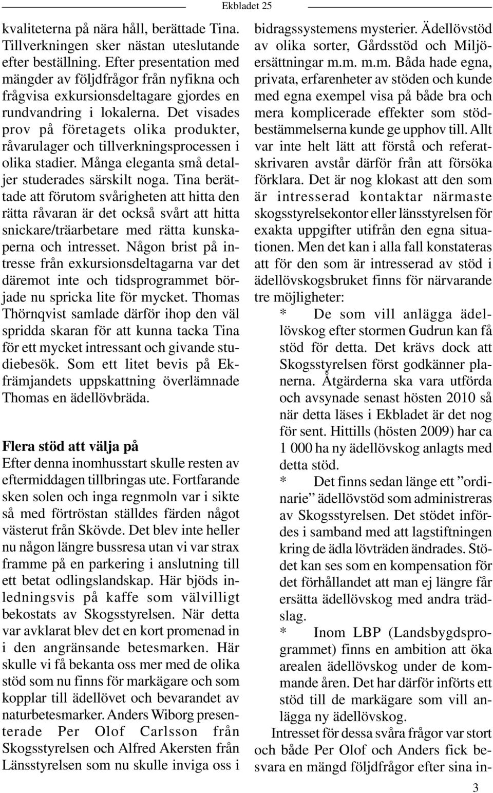 Det visades prov på företagets olika produkter, råvarulager och tillverkningsprocessen i olika stadier. Många eleganta små detaljer studerades särskilt noga.