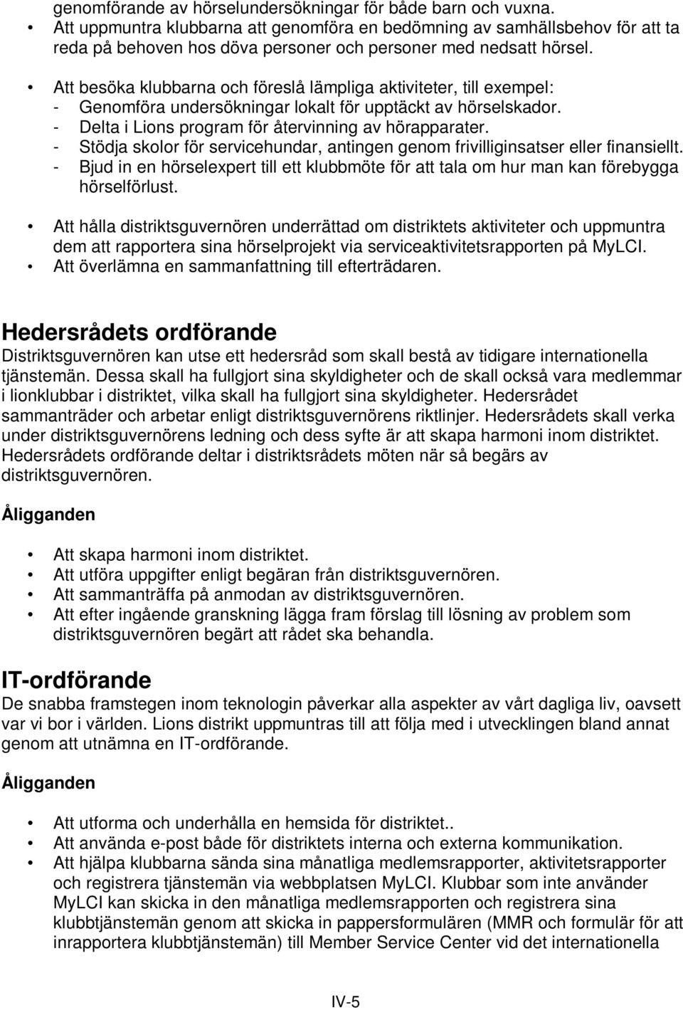 Att besöka klubbarna och föreslå lämpliga aktiviteter, till exempel: - Genomföra undersökningar lokalt för upptäckt av hörselskador. - Delta i Lions program för återvinning av hörapparater.