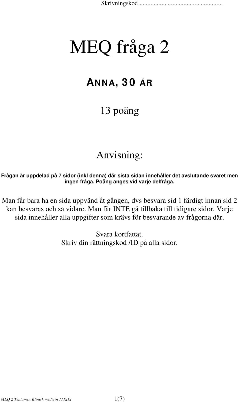 Man får bara ha en sida uppvänd åt gången, dvs besvara sid 1 färdigt innan sid 2 kan besvaras och så vidare.