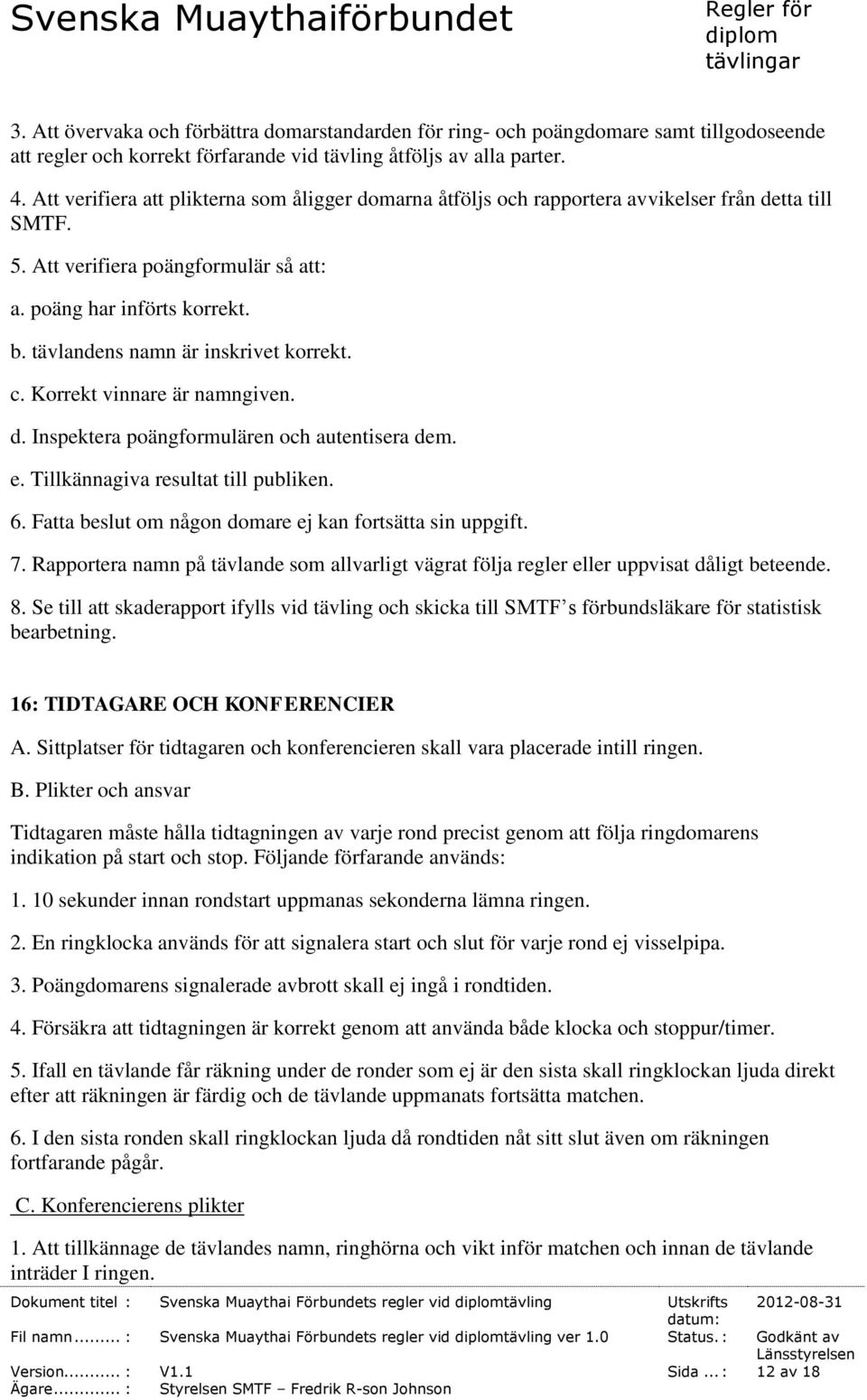 tävlandens namn är inskrivet korrekt. c. Korrekt vinnare är namngiven. d. Inspektera poängformulären och autentisera dem. e. Tillkännagiva resultat till publiken. 6.