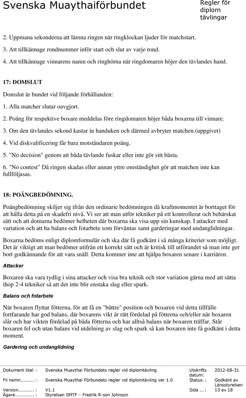 Poäng för respektive boxare meddelas före ringdomaren höjer båda boxarna till vinnare. 3. Om den tävlandes sekond kastar in handuken och därmed avbryter matchen.(uppgivet) 4.