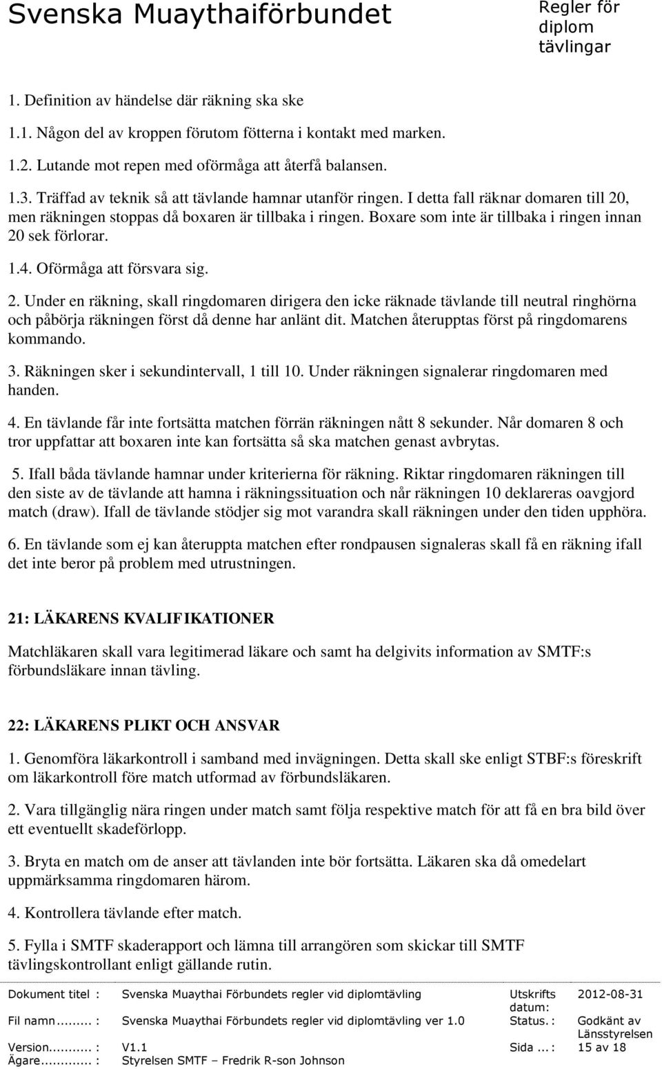 Boxare som inte är tillbaka i ringen innan 20 sek förlorar. 1.4. Oförmåga att försvara sig. 2. Under en räkning, skall ringdomaren dirigera den icke räknade tävlande till neutral ringhörna och påbörja räkningen först då denne har anlänt dit.