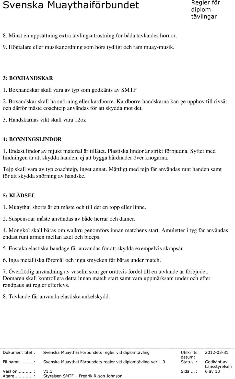 Kardborre-handskarna kan ge upphov till rivsår och därför måste coachtejp användas för att skydda mot det. 3. Handskarnas vikt skall vara 12oz 4: BOXNINGSLINDOR 1.