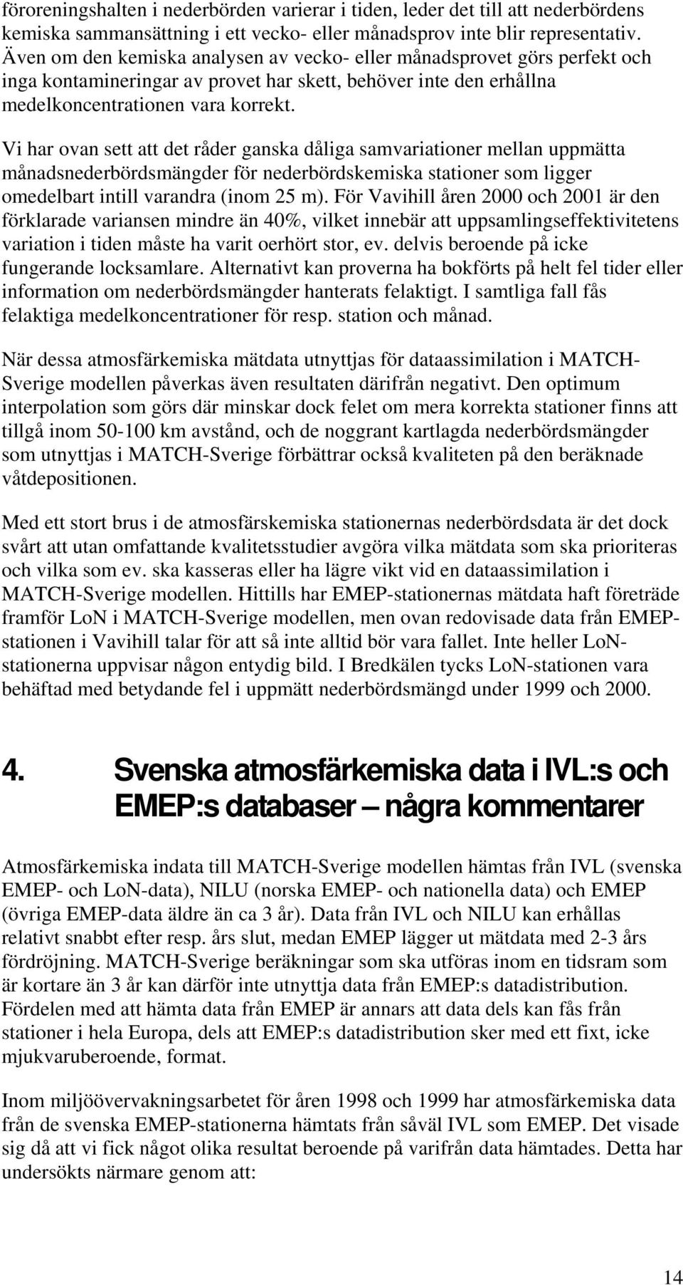 Vi har ovan sett att det råder ganska dåliga samvariationer mellan uppmätta månadsnederbördsmängder för nederbördskemiska stationer som ligger omedelbart intill varandra (inom 25 m).