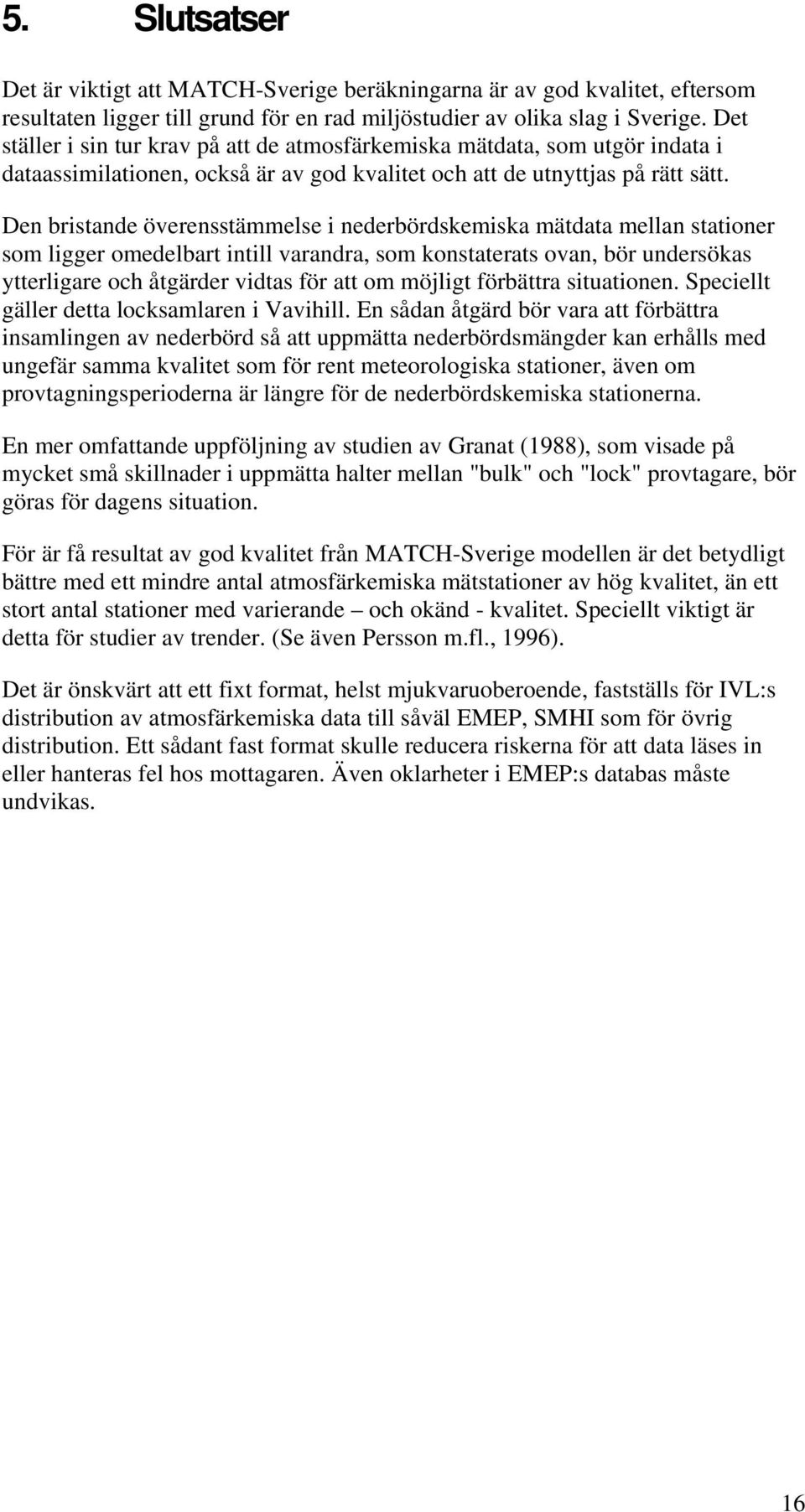 Den bristande överensstämmelse i nederbördskemiska mätdata mellan stationer som ligger omedelbart intill varandra, som konstaterats ovan, bör undersökas ytterligare och åtgärder vidtas för att om