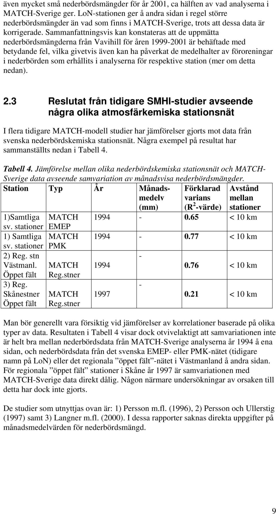 Sammanfattningsvis kan konstateras att de uppmätta nederbördsmängderna från för åren 999-2 är behäftade med betydande fel, vilka givetvis även kan ha påverkat de medelhalter av föroreningar i