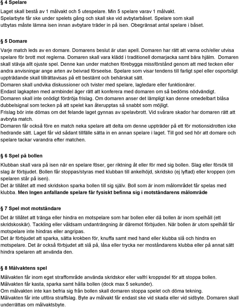 Domaren har rätt att varna och/eller utvisa spelare för brott mot reglerna. Domaren skall vara klädd i traditionell domarjacka samt bära hjälm. Domaren skall stävja allt ojuste spel.