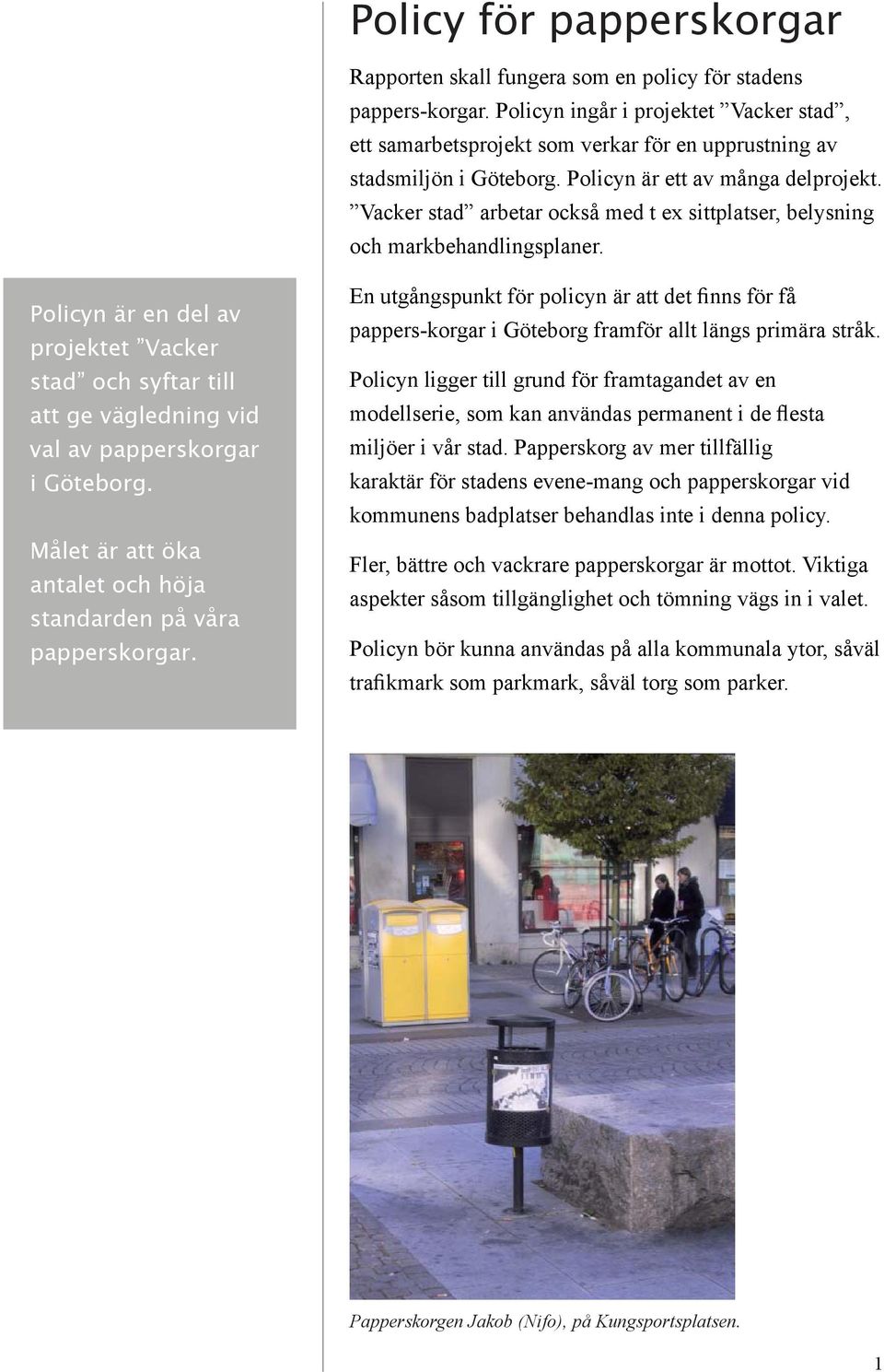 Vacker stad arbetar också med t ex sittplatser, belysning och markbehandlingsplaner. Policyn är en del av projektet Vacker stad och syftar till att ge vägledning vid val av papperskorgar i Göteborg.