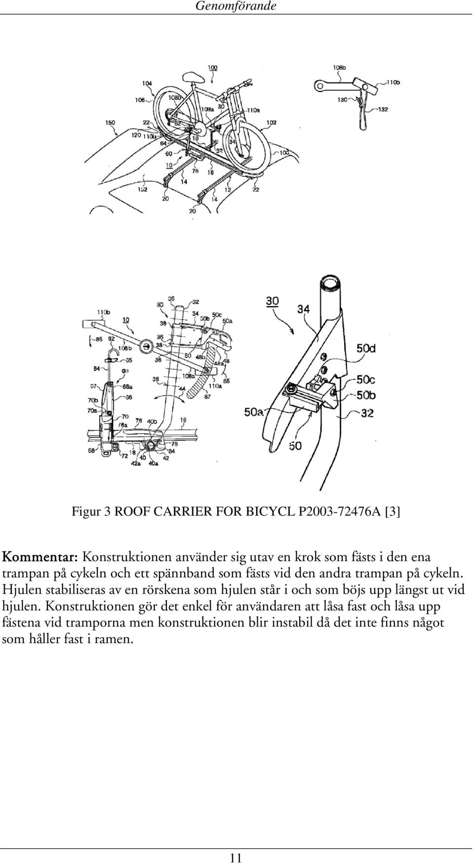 Hjulen stabiliseras av en rörskena som hjulen står i och som böjs upp längst ut vid hjulen.