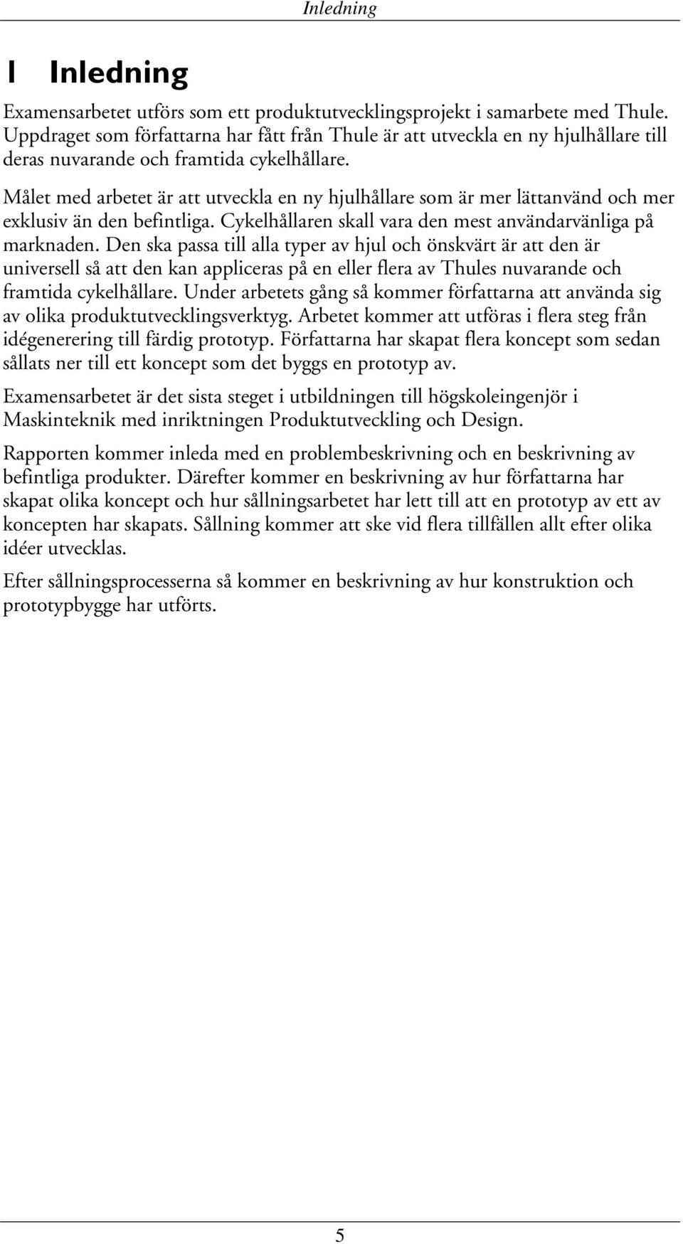 Målet med arbetet är att utveckla en ny hjulhållare som är mer lättanvänd och mer exklusiv än den befintliga. Cykelhållaren skall vara den mest användarvänliga på marknaden.