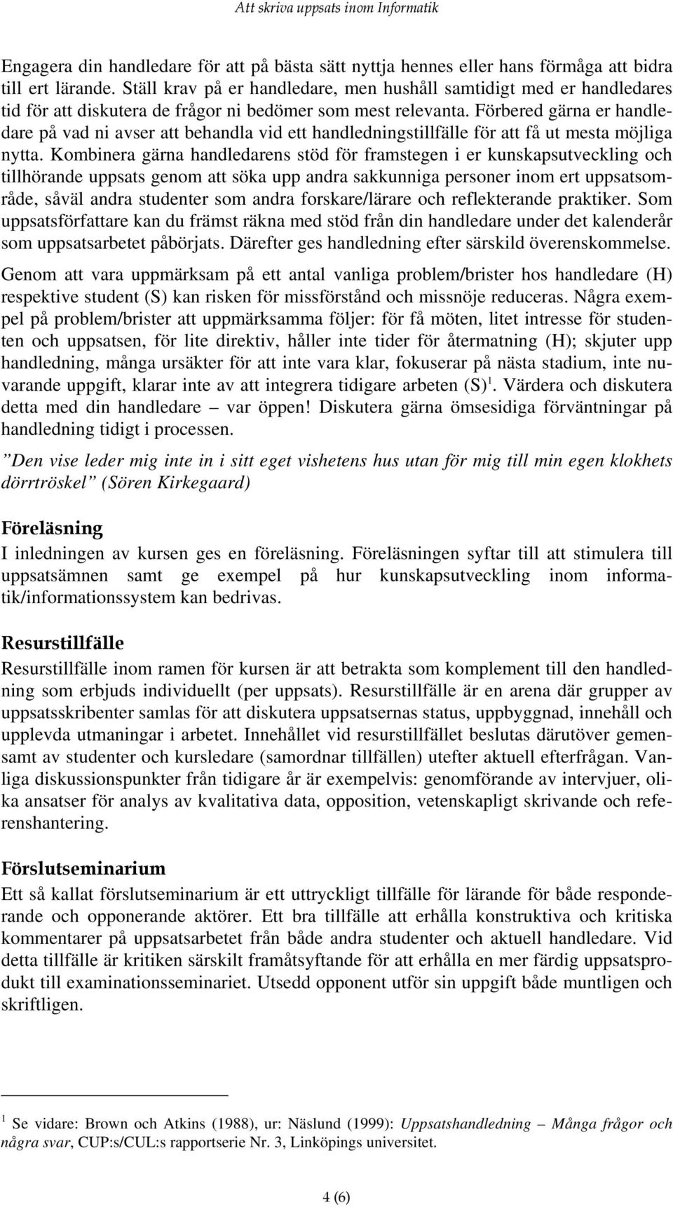 Förbered gärna er handledare på vad ni avser att behandla vid ett handledningstillfälle för att få ut mesta möjliga nytta.