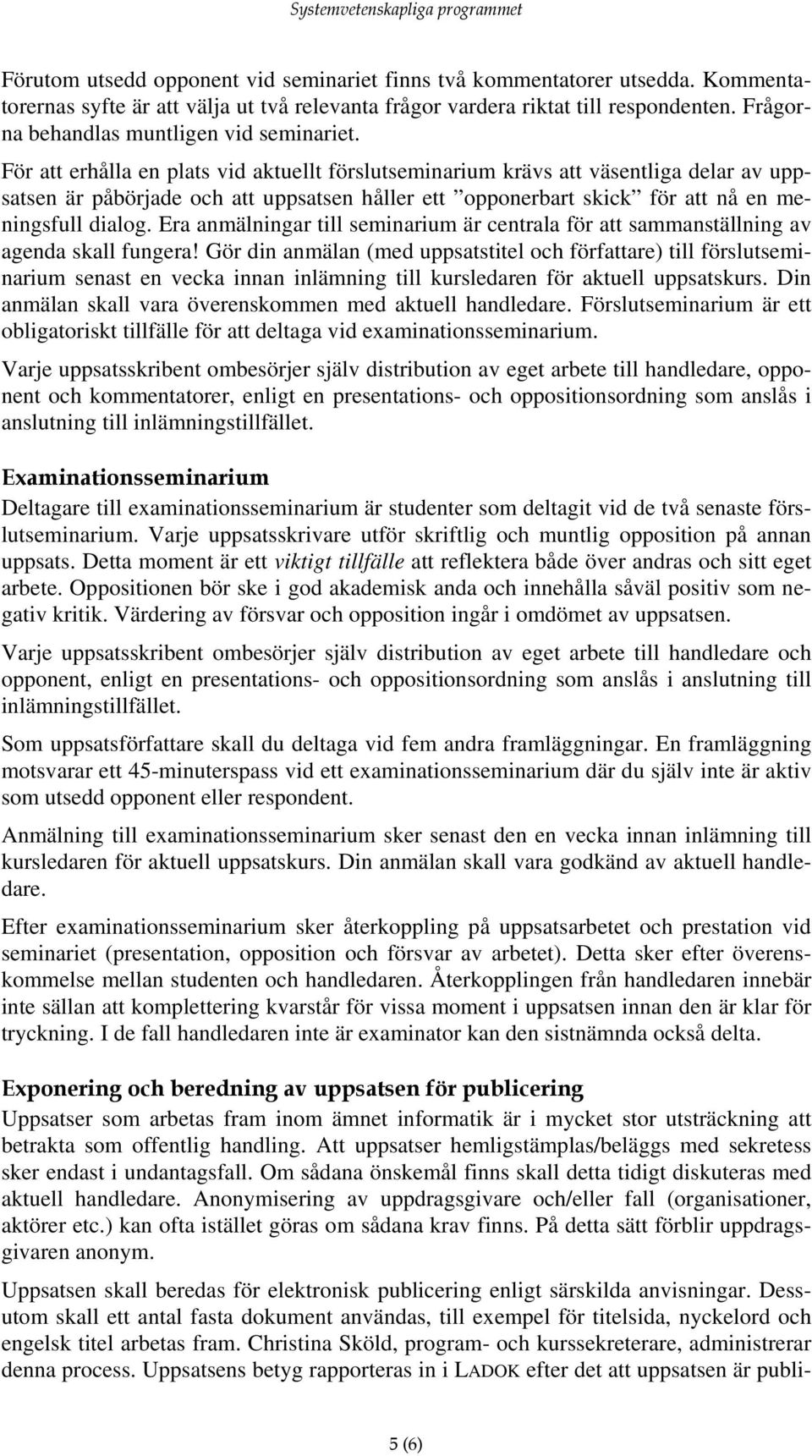 För att erhålla en plats vid aktuellt förslutseminarium krävs att väsentliga delar av uppsatsen är påbörjade och att uppsatsen håller ett opponerbart skick för att nå en meningsfull dialog.