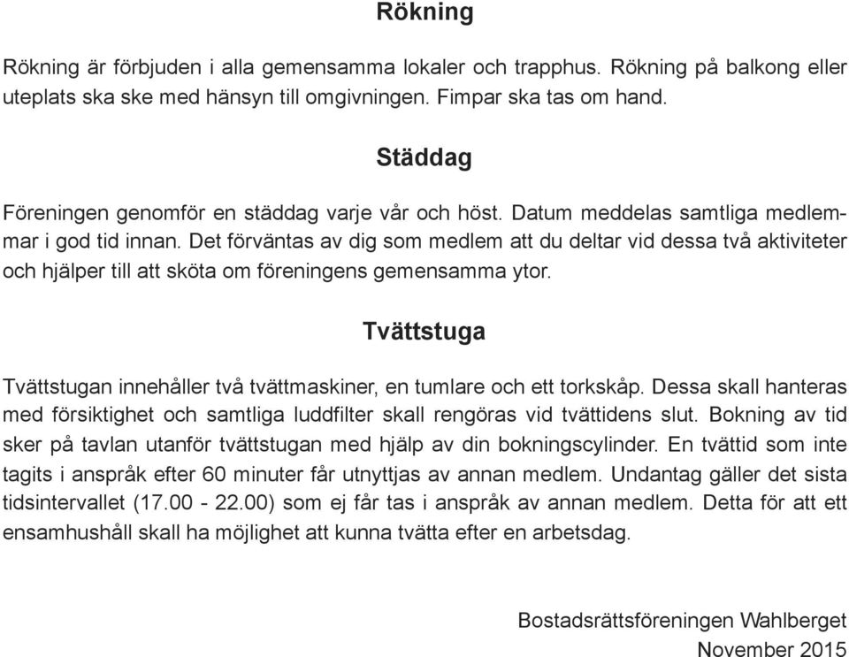 Det förväntas av dig som medlem att du deltar vid dessa två aktiviteter och hjälper till att sköta om föreningens gemensamma ytor.