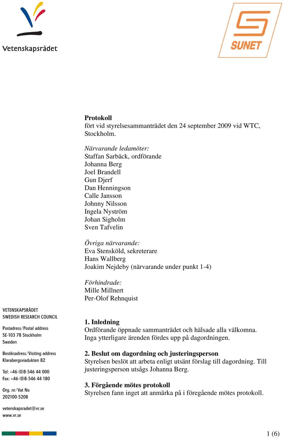 Stensköld, sekreterare Hans Wallberg Joakim Nejdeby (närvarande under punkt 1-4) Förhindrade: Mille Millnert Per-Olof Rehnquist 1.