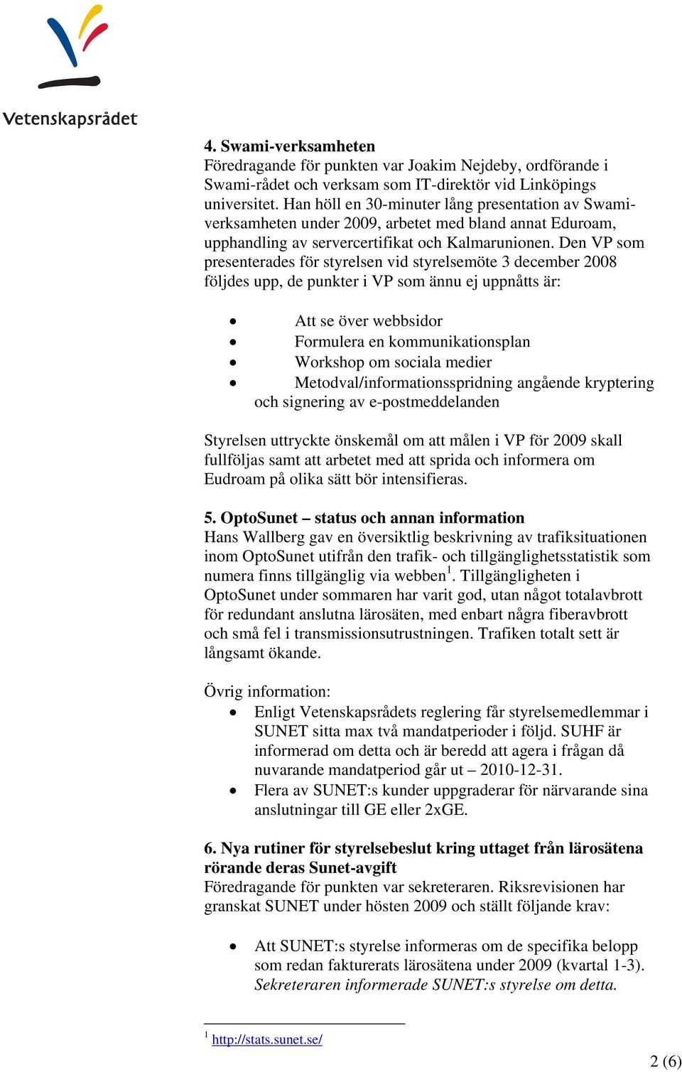 Den VP som presenterades för styrelsen vid styrelsemöte 3 december 2008 följdes upp, de punkter i VP som ännu ej uppnåtts är: Att se över webbsidor Formulera en kommunikationsplan Workshop om sociala