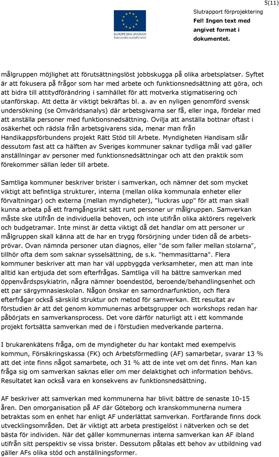 Att detta är viktigt bekräftas bl. a. av en nyligen genomförd svensk undersökning (se Omvärldsanalys) där arbetsgivarna ser få, eller inga, fördelar med att anställa personer med funktionsnedsättning.