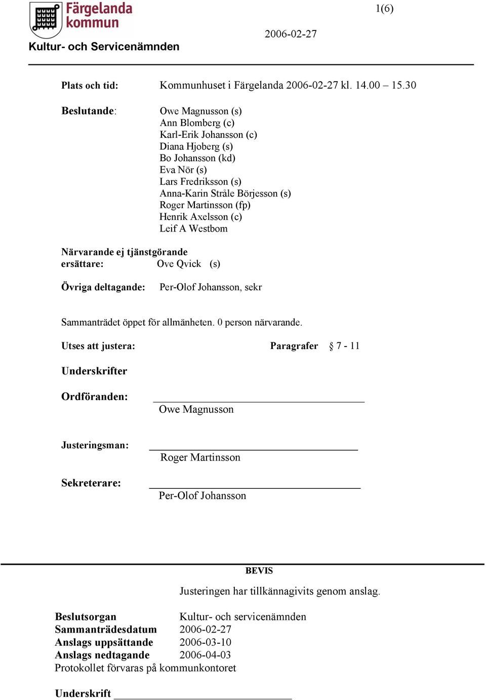 Henrik Axelsson (c) Leif A Westbom Närvarande ej tjänstgörande ersättare: Ove Qvick (s) Övriga deltagande: Per-Olof Johansson, sekr Sammanträdet öppet för allmänheten. 0 person närvarande.