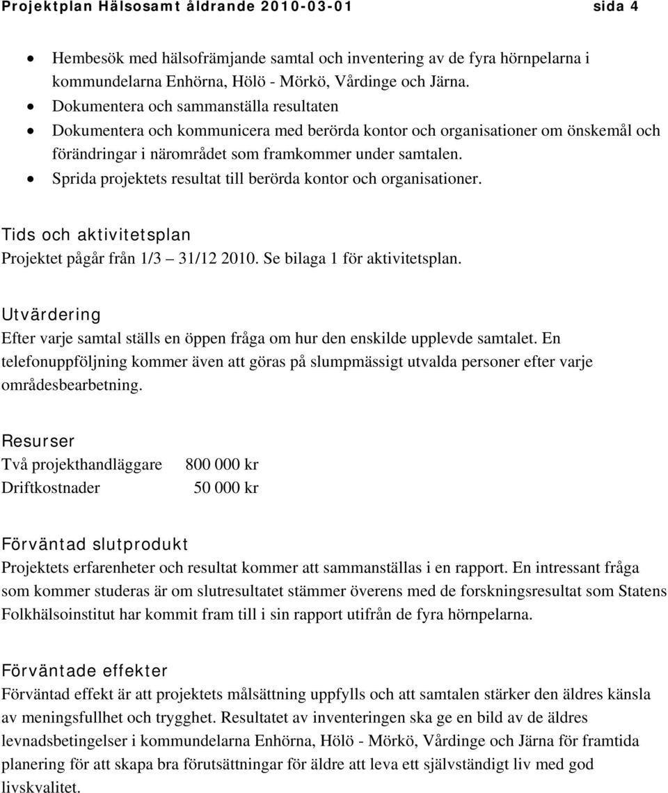 Sprida projektets resultat till berörda kontor och organisationer. Tids och aktivitetsplan Projektet pågår från 1/3 31/12 2010. Se bilaga 1 för aktivitetsplan.