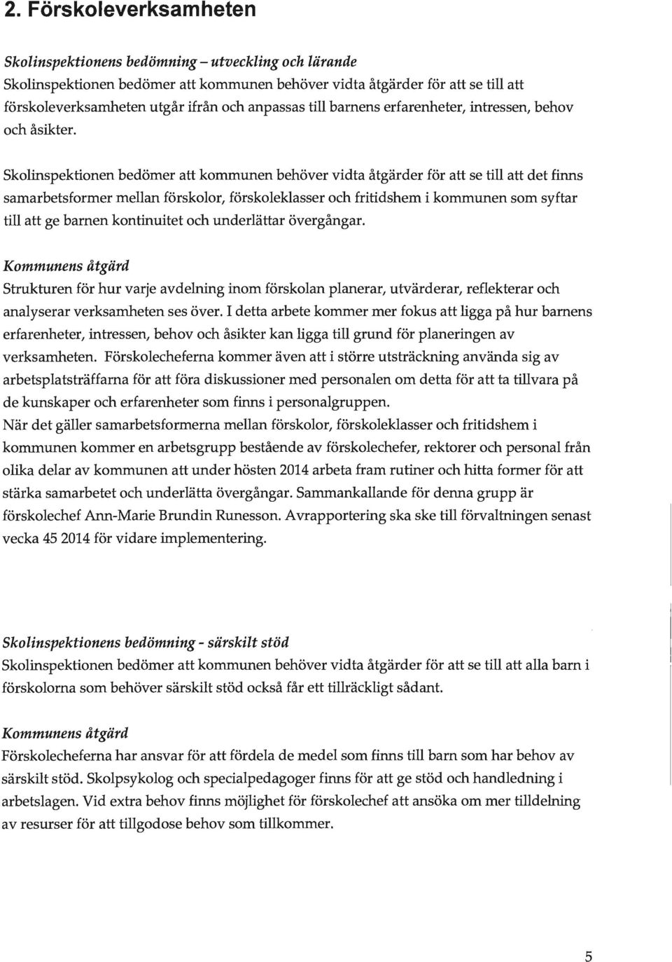 skoinspektionen bedömer att kommunen behöver vidta åtgärder för att se ti att det finns samarbetsformer mean förskoor, förskaekasser och fritidshem i kommunen som syftar ti att ge barnen kontinuitet